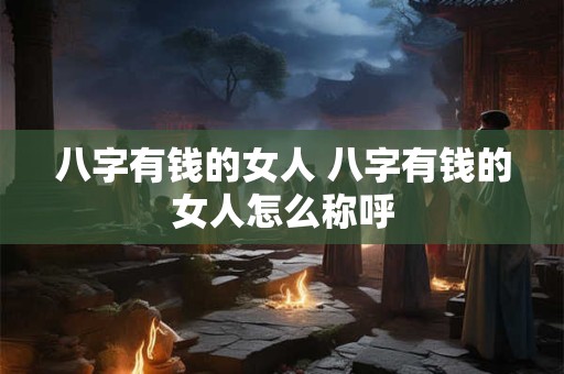八字有钱的女人 八字有钱的女人怎么称呼