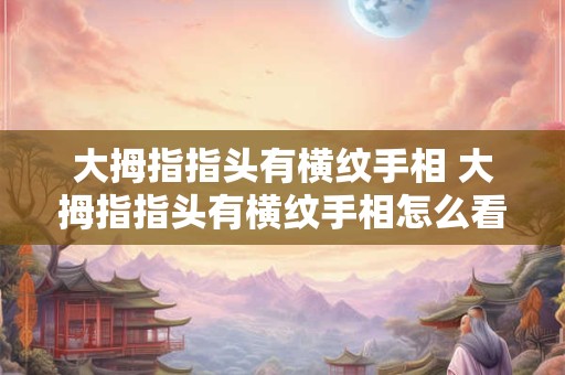 大拇指指头有横纹手相 大拇指指头有横纹手相怎么看