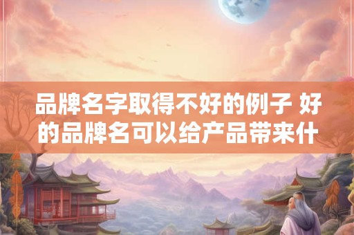 品牌名字取得不好的例子 好的品牌名可以给产品带来什么好处