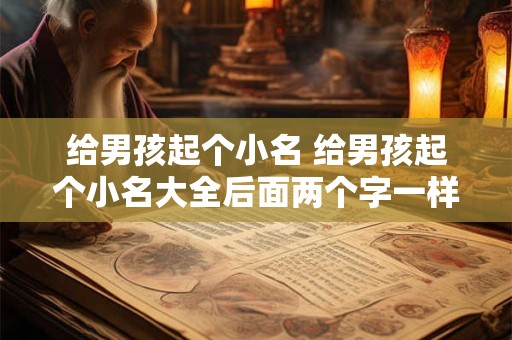 给男孩起个小名 给男孩起个小名大全后面两个字一样的