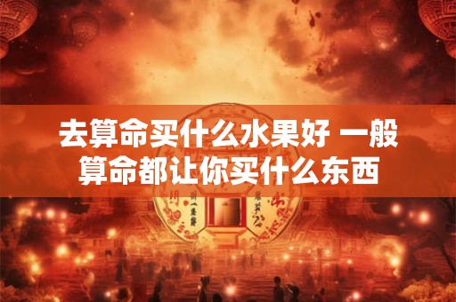 去算命买什么水果好 一般算命都让你买什么东西