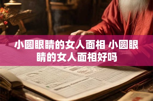 小圆眼睛的女人面相 小圆眼睛的女人面相好吗