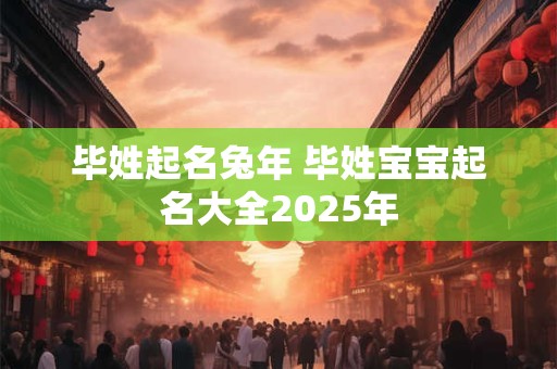 毕姓起名兔年 毕姓宝宝起名大全2025年