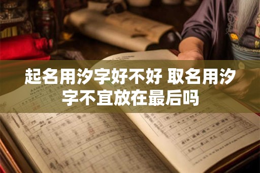 起名用汐字好不好 取名用汐字不宜放在最后吗