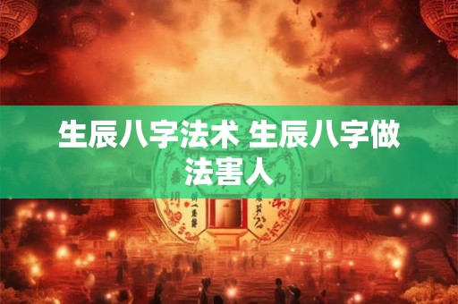生辰八字法术 生辰八字做法害人