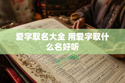 爱字取名大全 用爱字取什么名好听