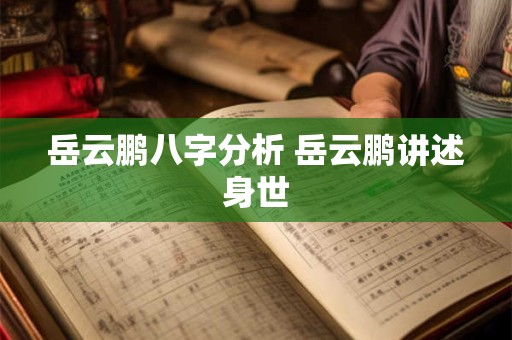 岳云鹏八字分析 岳云鹏讲述身世