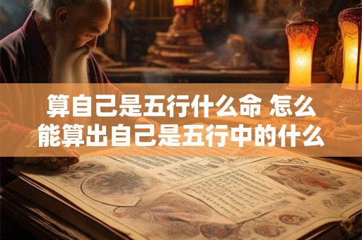 算自己是五行什么命 怎么能算出自己是五行中的什么命