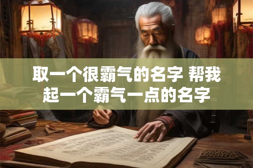 取一个很霸气的名字 帮我起一个霸气一点的名字