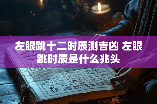 左眼跳十二时辰测吉凶 左眼跳时辰是什么兆头