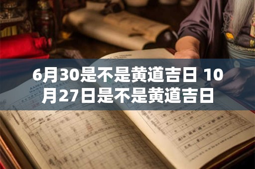 6月30是不是黄道吉日 10月27日是不是黄道吉日
