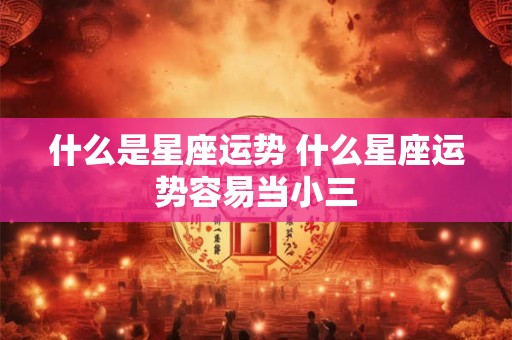 什么是星座运势 什么星座运势容易当小三