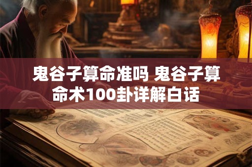 鬼谷子算命准吗 鬼谷子算命术100卦详解白话