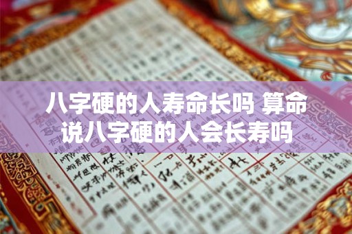 八字硬的人寿命长吗 算命说八字硬的人会长寿吗
