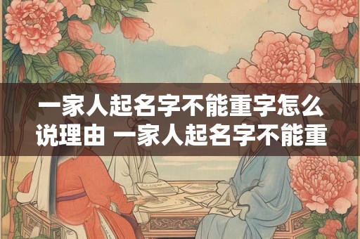 一家人起名字不能重字怎么说理由 一家人起名字不能重字怎么说理由不用写