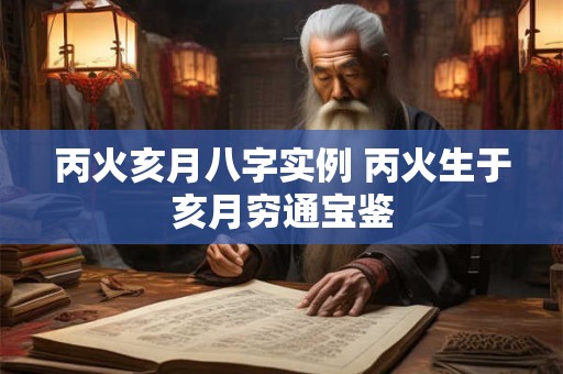 丙火亥月八字实例 丙火生于亥月穷通宝鉴
