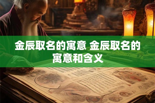 金辰取名的寓意 金辰取名的寓意和含义