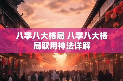 八字八大格局 八字八大格局取用神法详解