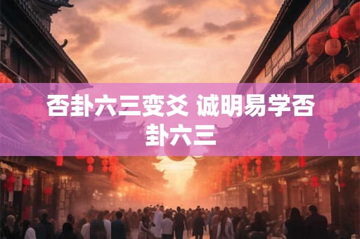 否卦六三变爻 诚明易学否卦六三