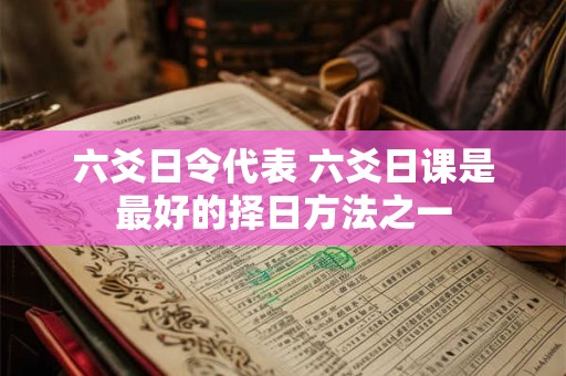六爻日令代表 六爻日课是最好的择日方法之一