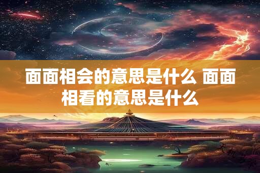 面面相会的意思是什么 面面相看的意思是什么