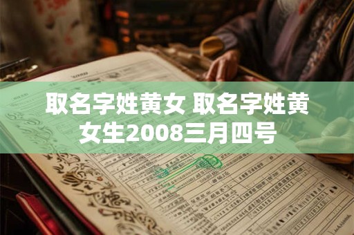 取名字姓黄女 取名字姓黄女生2008三月四号