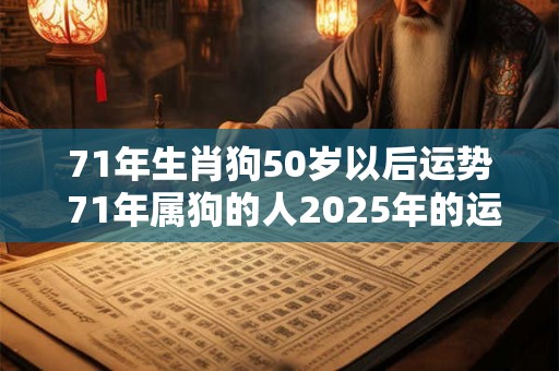 71年生肖狗50岁以后运势 71年属狗的人2026年的运势及运程