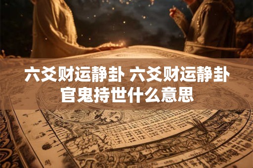 六爻财运静卦 六爻财运静卦官鬼持世什么意思