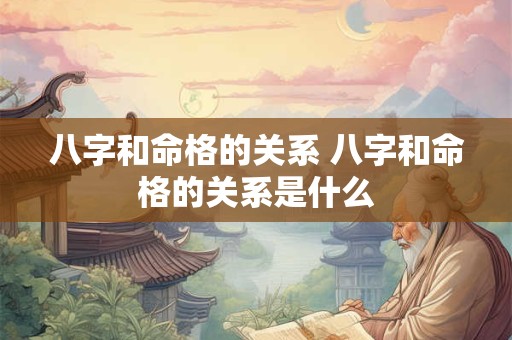 八字和命格的关系 八字和命格的关系是什么
