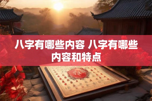 八字有哪些内容 八字有哪些内容和特点