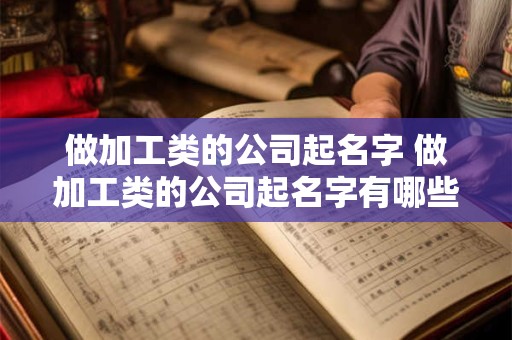 做加工类的公司起名字 做加工类的公司起名字有哪些