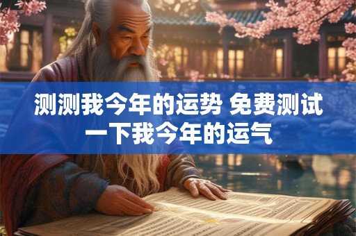 测测我今年的运势 免费测试一下我今年的运气