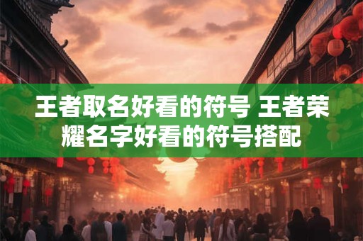 王者取名好看的符号 王者荣耀名字好看的符号搭配