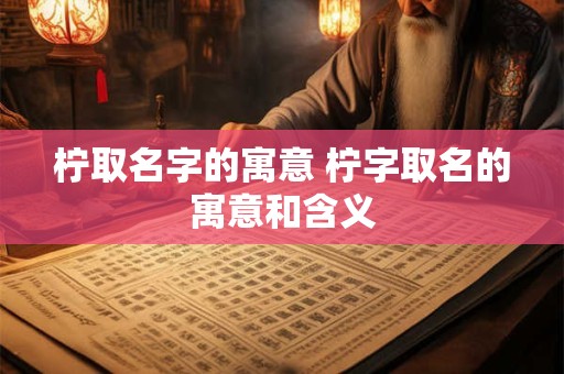 柠取名字的寓意 柠字取名的寓意和含义
