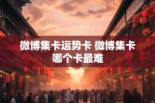 微博集卡运势卡 微博集卡哪个卡最难