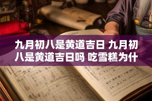 九月初八是黄道吉日 九月初八是黄道吉日吗 吃雪糕为什么会粘舌头