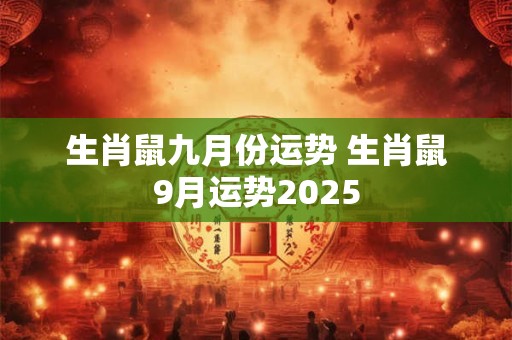 生肖鼠九月份运势 生肖鼠9月运势2025