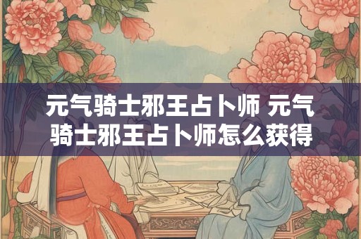 元气骑士邪王占卜师 元气骑士邪王占卜师怎么获得