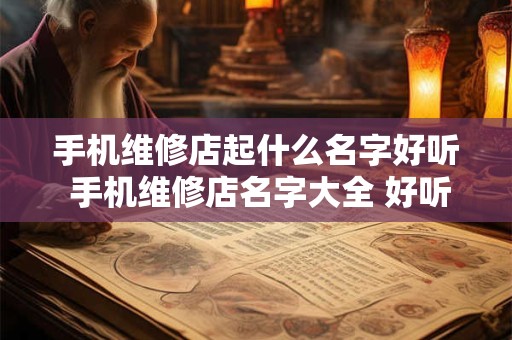 手机维修店起什么名字好听 手机维修店名字大全 好听时尚