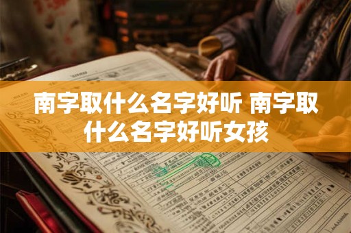 南字取什么名字好听 南字取什么名字好听女孩