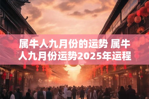属牛人九月份的运势 属牛人九月份运势2025年运程