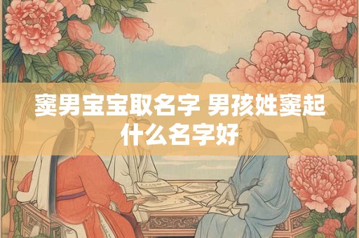 窦男宝宝取名字 男孩姓窦起什么名字好