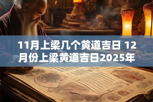 11月上梁几个黄道吉日 12月份上梁黄道吉日2025年