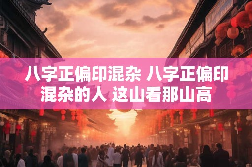 八字正偏印混杂 八字正偏印混杂的人 这山看那山高