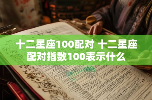 十二星座100配对 十二星座配对指数100表示什么