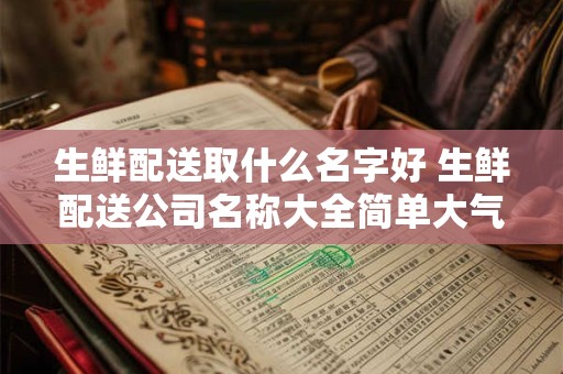生鲜配送取什么名字好 生鲜配送公司名称大全简单大气