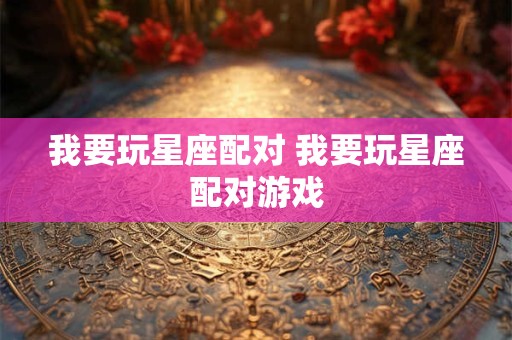 我要玩星座配对 我要玩星座配对游戏