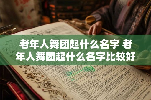 老年人舞团起什么名字 老年人舞团起什么名字比较好