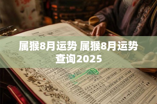 属猴8月运势 属猴8月运势查询2025