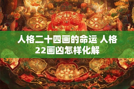 人格二十四画的命运 人格22画凶怎样化解